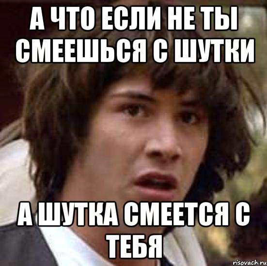 а что если не ты смеешься с шутки а шутка смеется с тебя, Мем А что если (Киану Ривз)