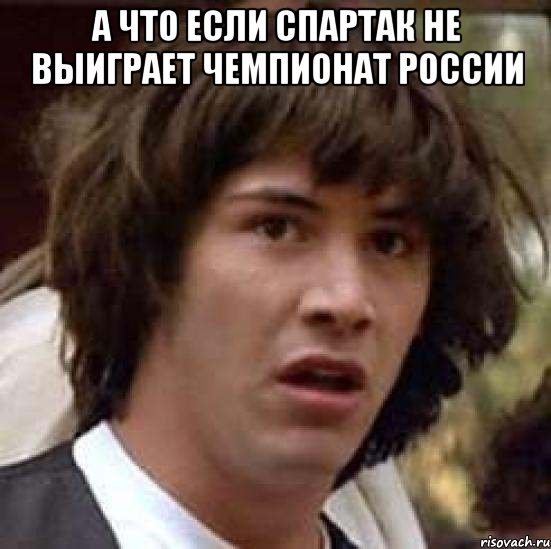 а что если спартак не выиграет чемпионат россии , Мем А что если (Киану Ривз)