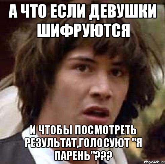 а что если девушки шифруются и чтобы посмотреть результат,голосуют "я парень"???, Мем А что если (Киану Ривз)