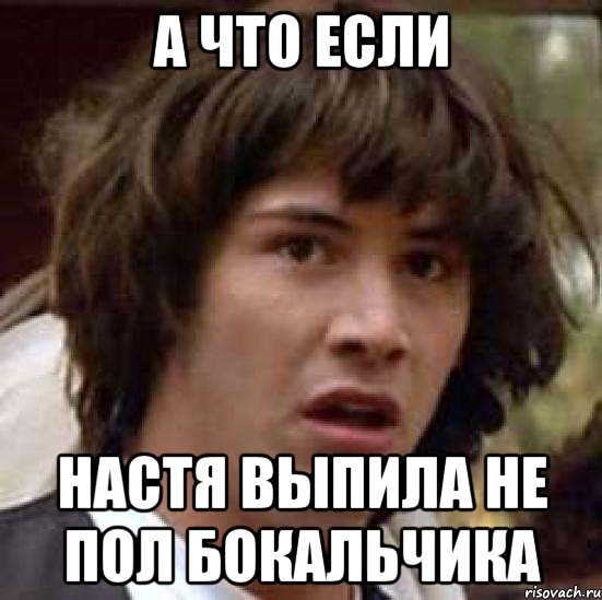 а что если настя выпила не пол бокальчика, Мем А что если (Киану Ривз)