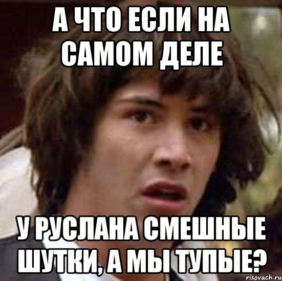 а что если на самом деле у руслана смешные шутки, а мы тупые?, Мем А что если (Киану Ривз)