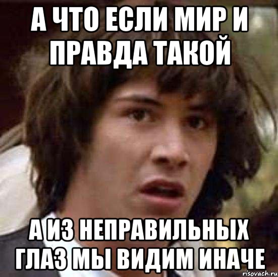 а что если мир и правда такой а из неправильных глаз мы видим иначе, Мем А что если (Киану Ривз)