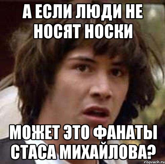 а если люди не носят носки может это фанаты стаса михайлова?, Мем А что если (Киану Ривз)