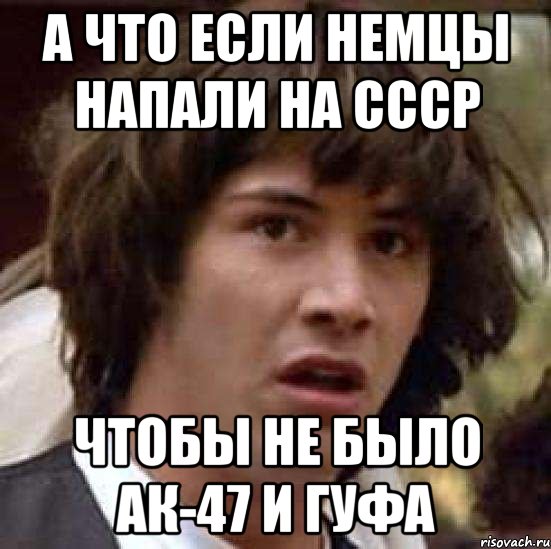 а что если немцы напали на ссср чтобы не было ак-47 и гуфа, Мем А что если (Киану Ривз)