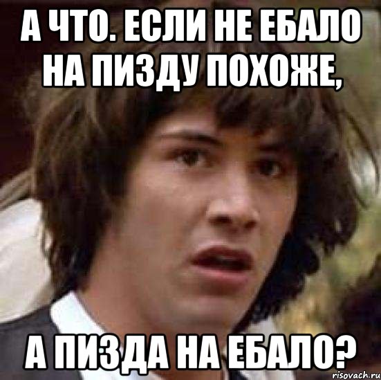 а что. если не ебало на пизду похоже, а пизда на ебало?, Мем А что если (Киану Ривз)