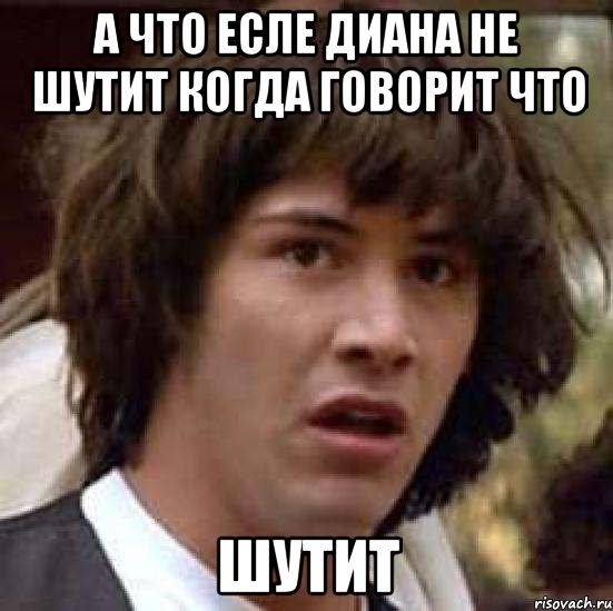 а что есле диана не шутит когда говорит что шутит, Мем А что если (Киану Ривз)