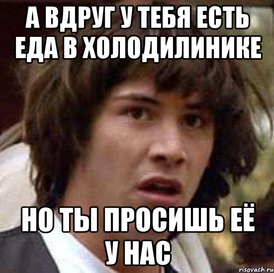 а вдруг у тебя есть еда в холодилинике но ты просишь её у нас, Мем А что если (Киану Ривз)