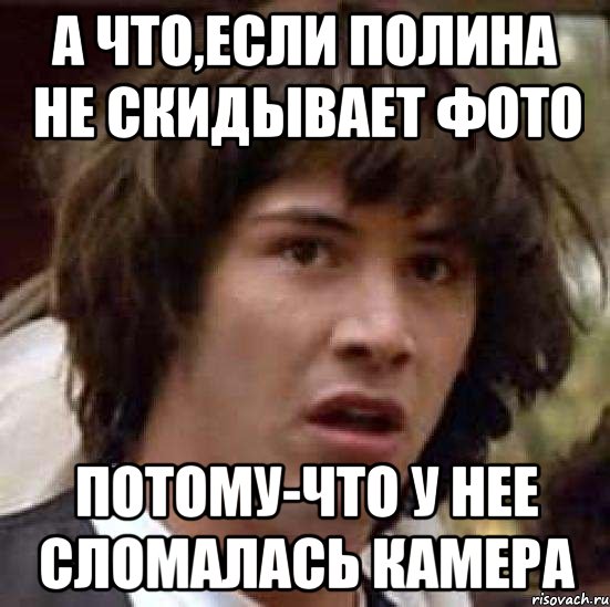 а что,если полина не скидывает фото потому-что у нее сломалась камера, Мем А что если (Киану Ривз)