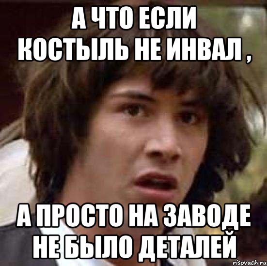 а что если костыль не инвал , а просто на заводе не было деталей, Мем А что если (Киану Ривз)