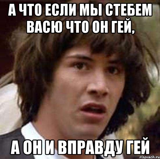 а что если мы стебем васю что он гей, а он и вправду гей, Мем А что если (Киану Ривз)