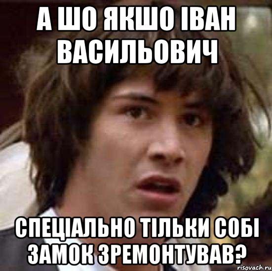 а шо якшо іван васильович спеціально тільки собі замок зремонтував?, Мем А что если (Киану Ривз)