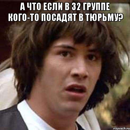 а что если в 32 группе кого-то посадят в тюрьму? , Мем А что если (Киану Ривз)