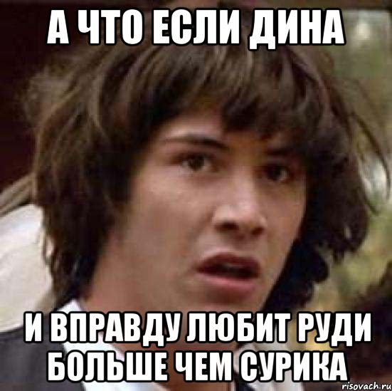 а что если дина и вправду любит руди больше чем сурика, Мем А что если (Киану Ривз)