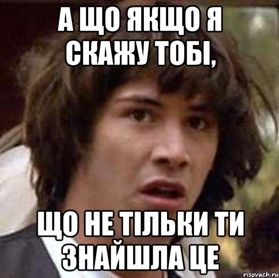 а що якщо я скажу тобі, що не тільки ти знайшла це, Мем А что если (Киану Ривз)