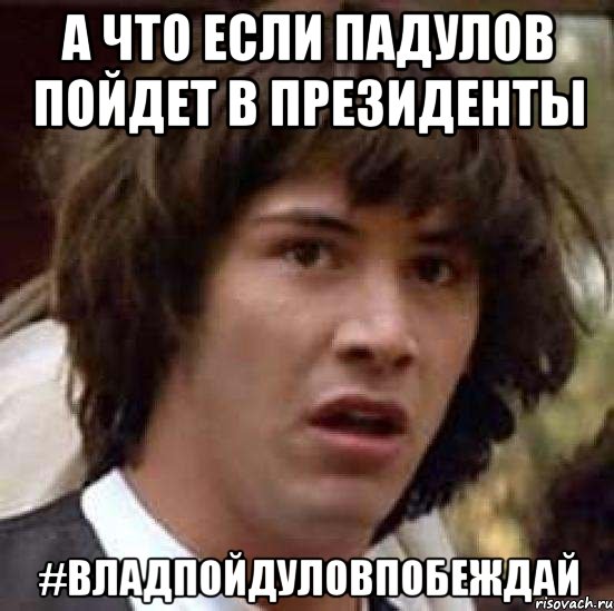 а что если падулов пойдет в президенты #владпойдуловпобеждай, Мем А что если (Киану Ривз)