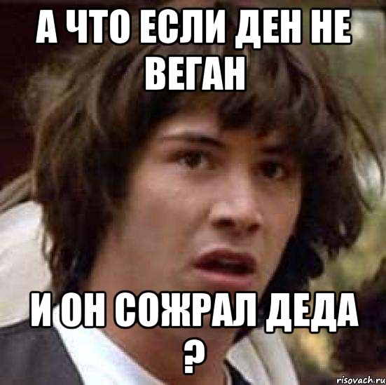 а что если ден не веган и он сожрал деда ?, Мем А что если (Киану Ривз)