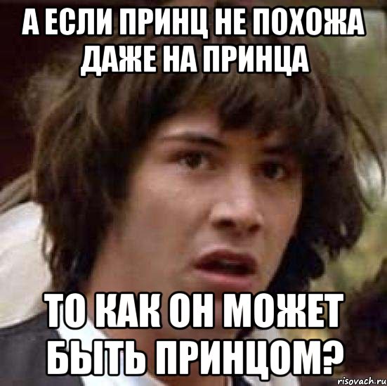 а если принц не похожа даже на принца то как он может быть принцом?, Мем А что если (Киану Ривз)