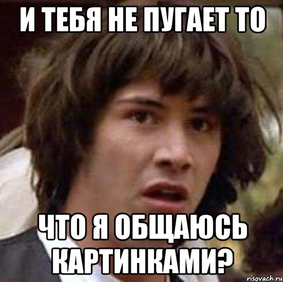 и тебя не пугает то что я общаюсь картинками?, Мем А что если (Киану Ривз)