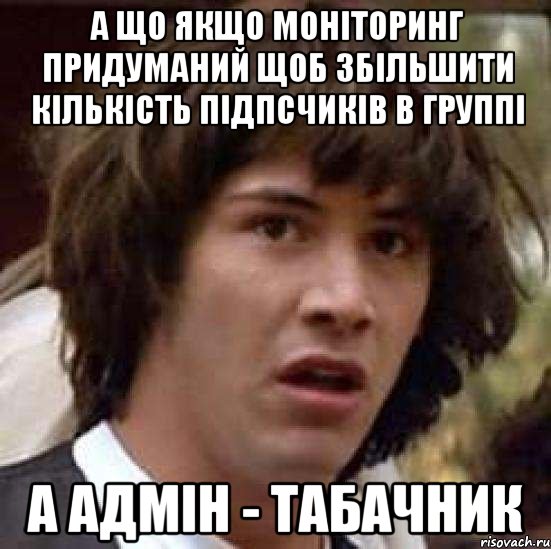 а що якщо моніторинг придуманий щоб збільшити кількість підпсчиків в группі а адмін - табачник, Мем А что если (Киану Ривз)