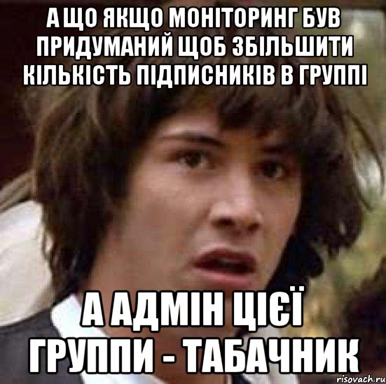 а що якщо моніторинг був придуманий щоб збільшити кількість підписників в группі а адмін цієї группи - табачник, Мем А что если (Киану Ривз)