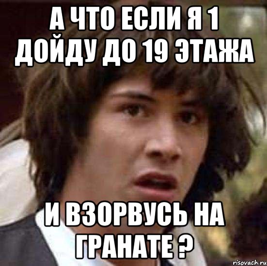 а что если я 1 дойду до 19 этажа и взорвусь на гранате ?, Мем А что если (Киану Ривз)