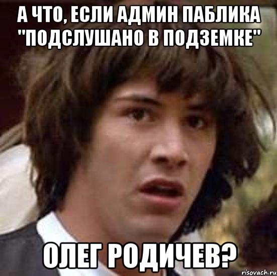 а что, если админ паблика "подслушано в подземке" олег родичев?, Мем А что если (Киану Ривз)