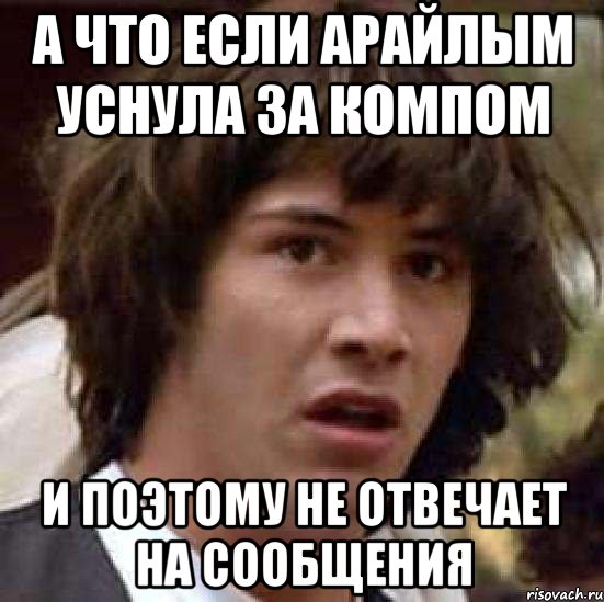 а что если арайлым уснула за компом и поэтому не отвечает на сообщения, Мем А что если (Киану Ривз)