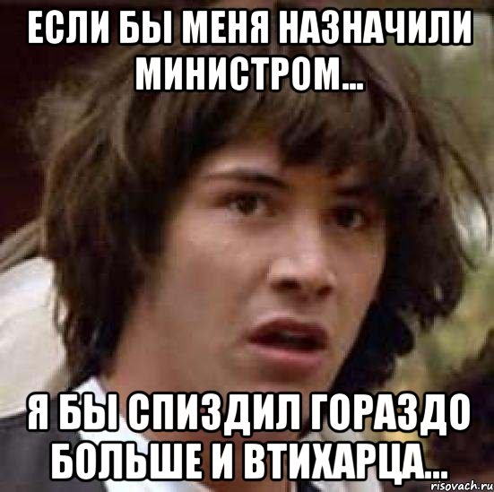 если бы меня назначили министром... я бы спиздил гораздо больше и втихарца..., Мем А что если (Киану Ривз)