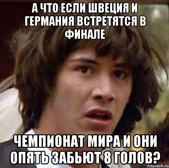 а что если швеция и германия встретятся в финале чемпионат мира и они опять забьют 8 голов?, Мем А что если (Киану Ривз)