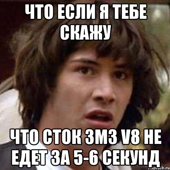 что если я тебе скажу что сток змз V8 не едет за 5-6 секунд, Мем А что если (Киану Ривз)