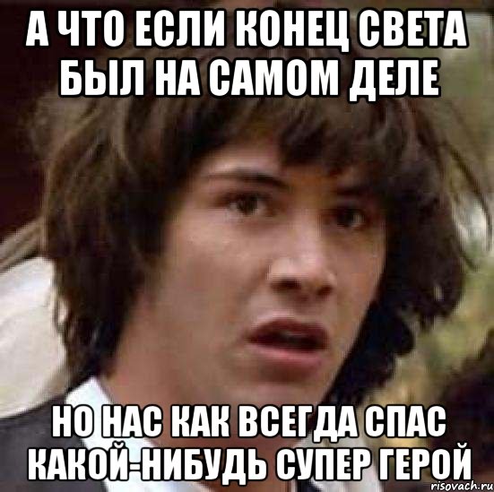 А что если конец света был на самом деле но нас как всегда спас какой-нибудь супер герой, Мем А что если (Киану Ривз)