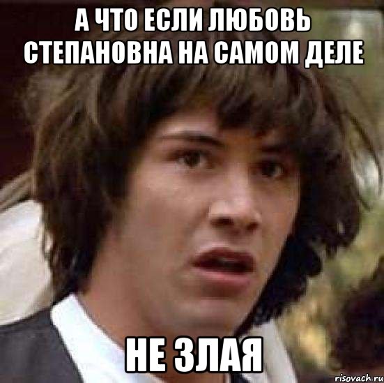 а что если любовь степановна на самом деле НЕ ЗЛАЯ, Мем А что если (Киану Ривз)