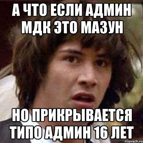 А что если админ мдк это мазун Но прикрывается типо админ 16 лет, Мем А что если (Киану Ривз)