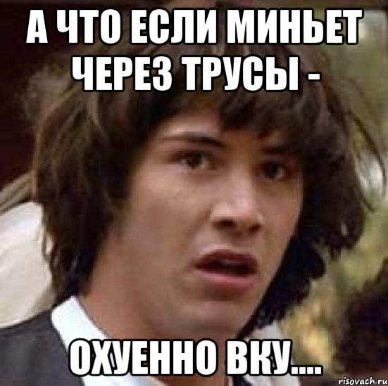 А что если миньет через трусы - охуенно вку...., Мем А что если (Киану Ривз)