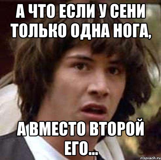 А что если у Сени только одна нога, а вместо второй его..., Мем А что если (Киану Ривз)