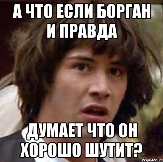 А что если Борган и правда думает что он хорошо шутит?, Мем А что если (Киану Ривз)