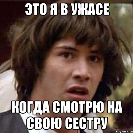 Это я в ужасе Когда смотрю на свою сестру, Мем А что если (Киану Ривз)