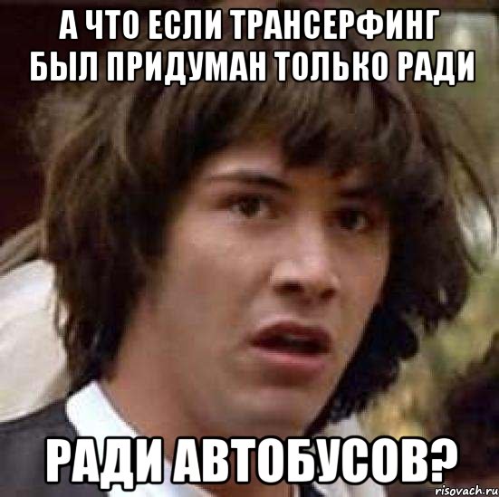 а что если трансерфинг был придуман только ради ради автобусов?, Мем А что если (Киану Ривз)