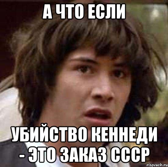 А что если убийство Кеннеди - это заказ ссср, Мем А что если (Киану Ривз)