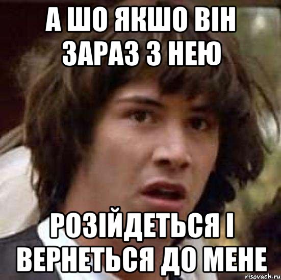 А шо якшо він зараз з нею розійдеться і вернеться до мене, Мем А что если (Киану Ривз)