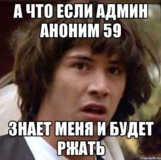 А ЧТО ЕСЛИ АДМИН АНОНИМ 59 ЗНАЕТ МЕНЯ И БУДЕТ РЖАТЬ, Мем А что если (Киану Ривз)