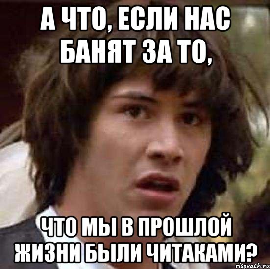 А что, если нас банят за то, Что мы в прошлой жизни были читаками?, Мем А что если (Киану Ривз)