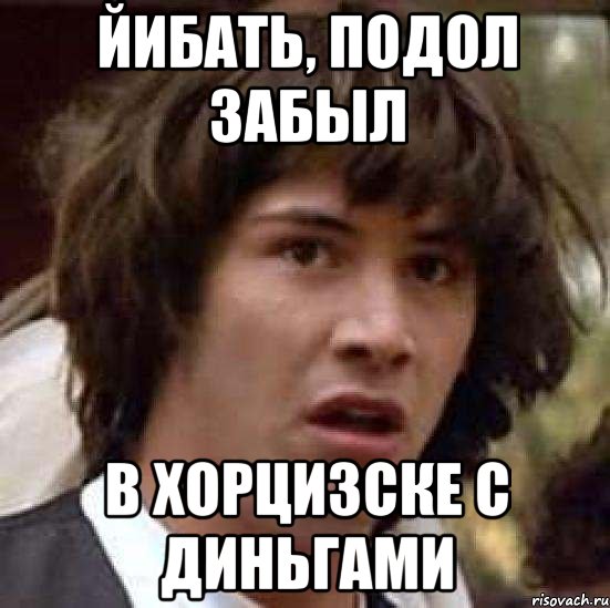 Йибать, подол забыл В хорцизске с диньгами, Мем А что если (Киану Ривз)