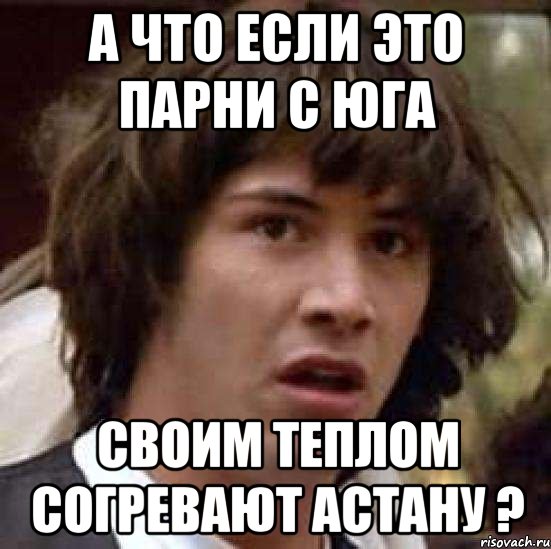 А что если это парни с юга своим теплом согревают Астану ?, Мем А что если (Киану Ривз)