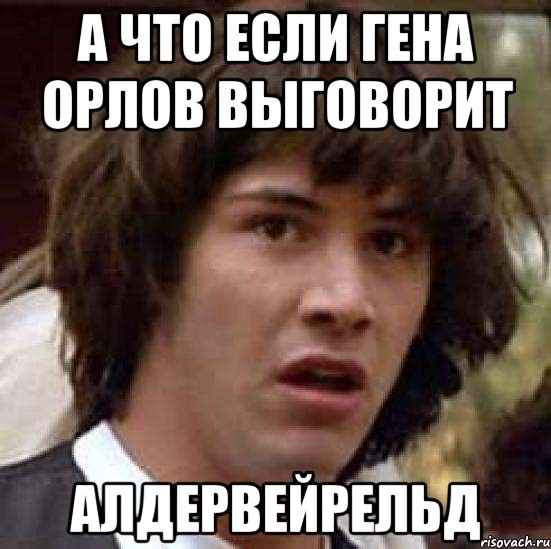 а что если Гена Орлов выговорит Алдервейрельд, Мем А что если (Киану Ривз)