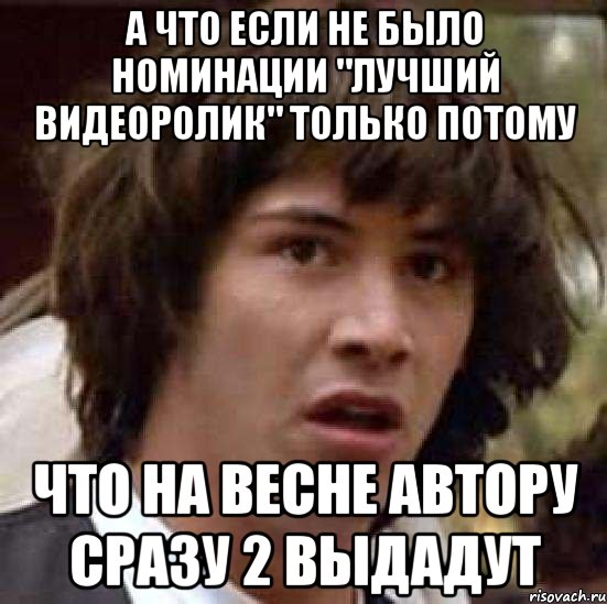 а что если не было номинации "лучший видеоролик" только потому что на весне автору сразу 2 выдадут, Мем А что если (Киану Ривз)