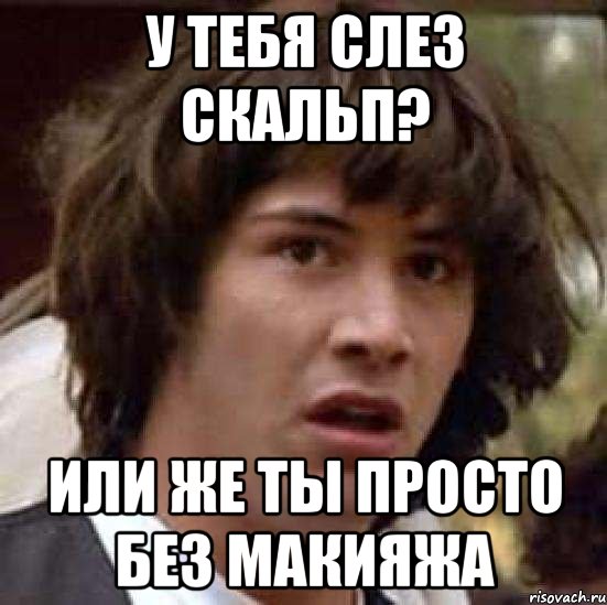 У тебя слез скальп? Или же ты просто без макияжа, Мем А что если (Киану Ривз)