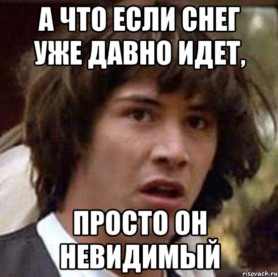 а что если снег уже давно идет, просто он невидимый, Мем А что если (Киану Ривз)