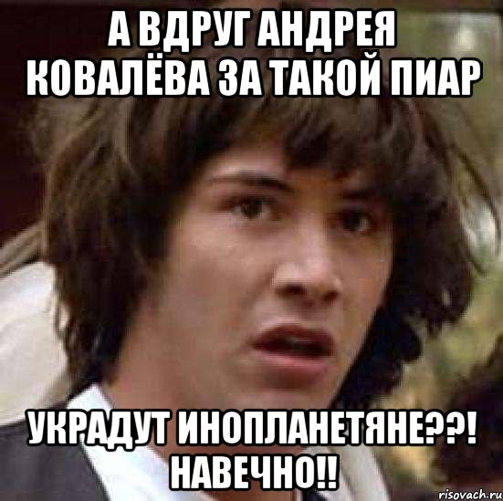 а вдруг Андрея Ковалёва за такой пиар украдут инопланетяне??! навечно!!, Мем А что если (Киану Ривз)