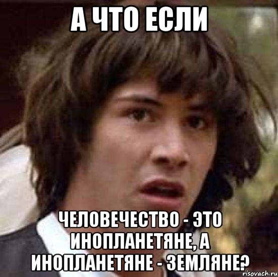 А что если человечество - это инопланетяне, а инопланетяне - земляне?, Мем А что если (Киану Ривз)